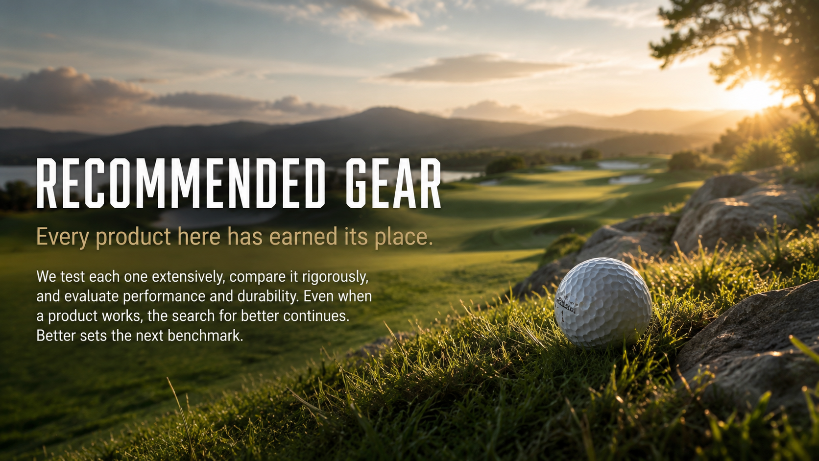 Recommended Gear — every product here has earned its place. We test each one extensively, compare it rigorously, and evaluate performance and durability. Even when a product works, the search for better continues. Better sets the next benchmark.
